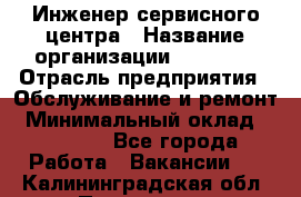 Инженер сервисного центра › Название организации ­ Xenics › Отрасль предприятия ­ Обслуживание и ремонт › Минимальный оклад ­ 60 000 - Все города Работа » Вакансии   . Калининградская обл.,Приморск г.